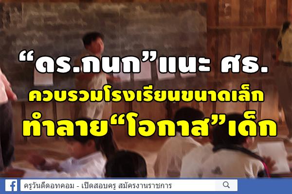 “ดร.กนก”แนะ ศธ. ควบรวมโรงเรียนขนาดเล็ก ทำลาย“โอกาส”เด็ก