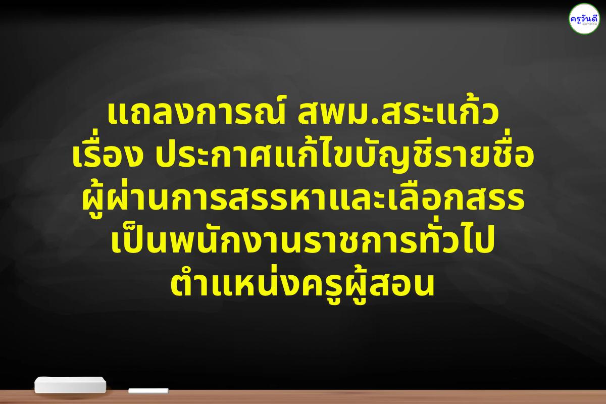 แถลงการณ์ สำนักงานเขตพื้นที่การศึกษามัธยมศึกษาสระแก้ว เรื่อง ประกาศแก้ไขบัญชีรายชื่อผู้ผ่านการสรรหาและเลือกสรรเป็นพนักงานราชการทั่วไป ตำแหน่งครูผู้สอน