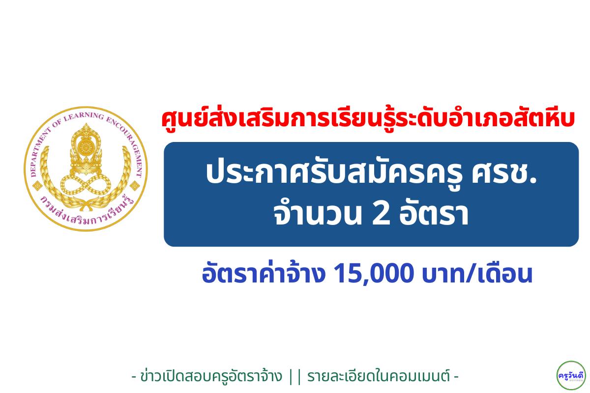 ศูนย์ส่งเสริมการเรียนรู้ระดับอำเภอสัตหีบ รับสมัคร ครู ศรช. วุฒิ ป.ตรี 2 อัตรา เงินเดือน 15,000 บาท สมัคร 15-19 ธ.ค. 2568
