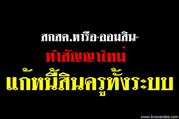 สกสค.หารือ"ออมสิน"ทำสัญญาใหม่แก้หนี้สินครูทั้งระบบ