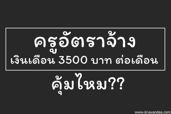 ครูอัตราจ้างเงินเดือน 3500 บาท ต่อเดือนคุ้มไหม??