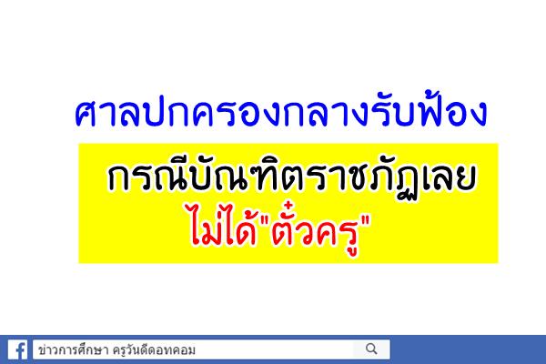 ศาลปกครองกลางรับฟ้องกรณีบัณฑิตราชภัฏเลยไม่ได้"ตั๋วครู"