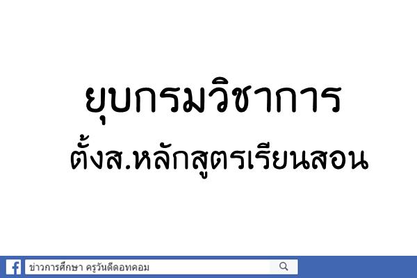 ยุบกรมวิชาการ-ตั้งส.หลักสูตรเรียนสอน