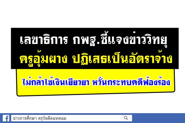 เลขาธิการ กพฐ.ชี้แจงข่าววิทยุ ครูอุ้มผาง ปฏิเสธเป็นอัตราจ้าง ไม่กล้าใช้เงินเยียวยา หวั่นกระทบคดีฟ้องร้อง