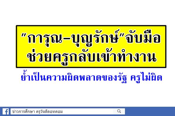 "การุณ-บุญรักษ์"จับมือช่วยครูกลับเข้าทำงาน ย้ำเป็นความผิดพลาดของรัฐ ครูไม่ผิด