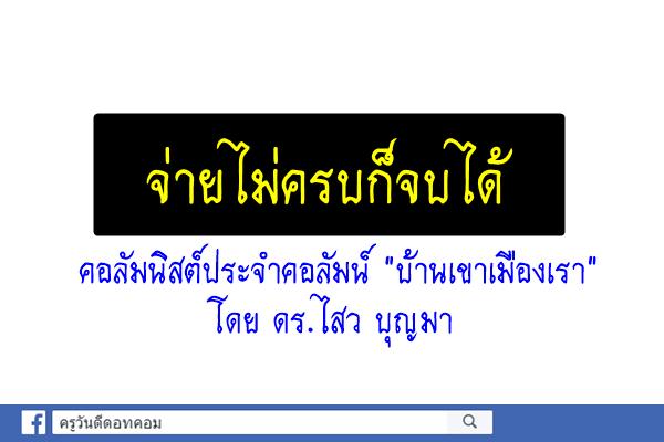 จ่ายไม่ครบก็จบได้ คอลัมนิสต์ประจำคอลัมน์ "บ้านเขาเมืองเรา" โดย ดร.ไสว บุญมา