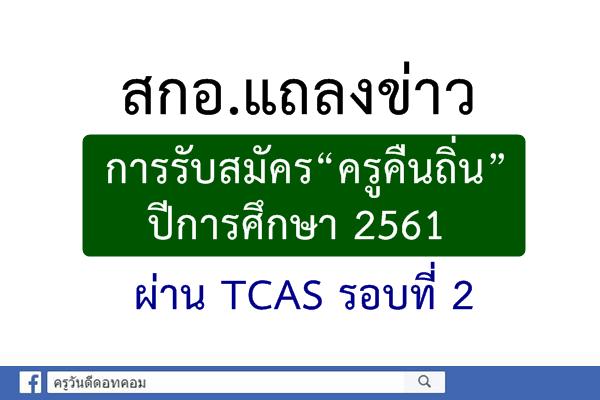 สกอ.แถลงข่าวการรับสมัคร“ครูคืนถิ่น” ปีการศึกษา 2561 ผ่าน TCAS รอบที่ 2