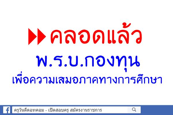 คลอดแล้ว พ.ร.บ.กองทุนเพื่อความเสมอภาคทางการศึกษา