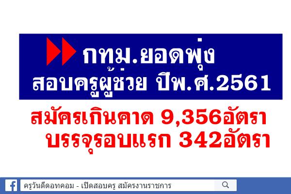 กทม.ยอดพุ่ง สอบครูผู้ช่วยปี61 สมัครเกินคาด 9,356อัตรา บรรจุรอบแรก 342อัตรา