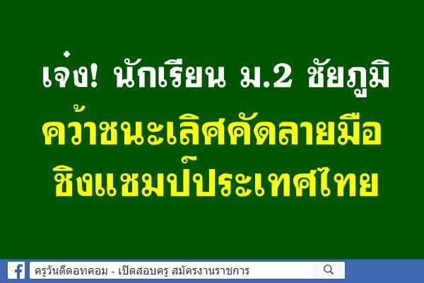 เจ๋ง! นักเรียน ม.2 ชัยภูมิ คว้าชนะเลิศคัดลายมือชิงแชมป์ประเทศไทย