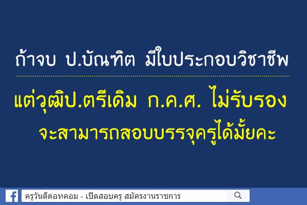 ถ้าจบ ป.บัณฑิต มีใบประกอบวิชาชีพ แต่วุฒิป.ตรีเดิม ก.ค.ศ. ไม่รับรอง จะสามารถสอบบรรจุครูได้มั้ยคะ