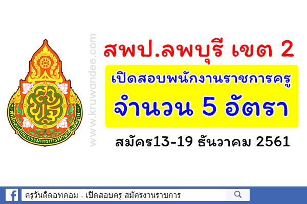 สพป.ลพบุรี เขต 2 เปิดสอบพนักงานราชการ ตำแหน่งครูผู้สอน จำนวน 5 อัตรา สมัคร13-19 ธันวาคม 2561
