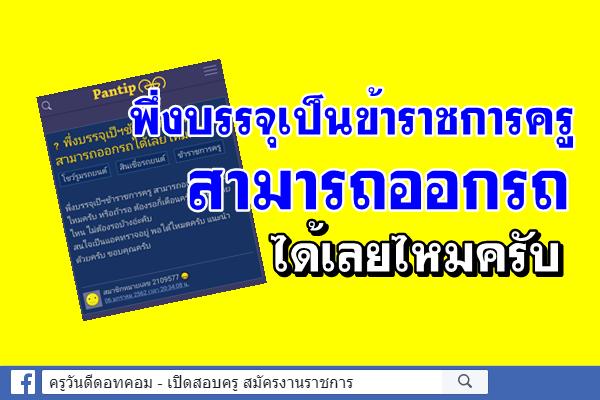 พึ่งบรรจุเป็นข้าราชการครู สามารถออกรถได้เลยไหมครับ