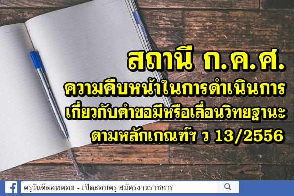 สถานี ก.ค.ศ. ความคืบหน้าในการดำเนินการเกี่ยวกับคำขอมีหรือเลื่อนวิทยฐานะ ตามหลักเกณฑ์ฯ ว 13/2556