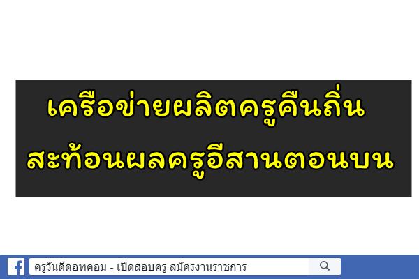 เครือข่ายผลิตครูคืนถิ่น สะท้อนผลครูอีสานตอนบน