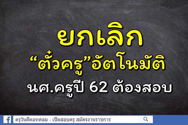 ยกเลิก “ตั๋วครู”อัตโนมัติ นศ.ครูปี 62 ต้องสอบ