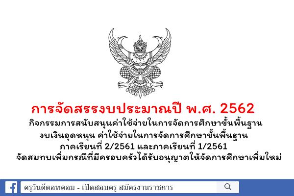 การจัดสรรงบประมาณปี พ.ศ. 2562 กิจกรรมการสนับสนุนค่าใช้จ่ายในการจัดการศึกษาขั้นพื้นฐาน งบเงินอุดหนุนฯ