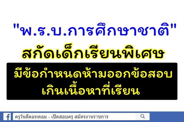 "พ.ร.บ.การศึกษาชาติ"สกัดเด็กเรียนพิเศษ มีข้อกำหนดห้ามออกข้อสอบเกินเนื้อหาที่เรียน