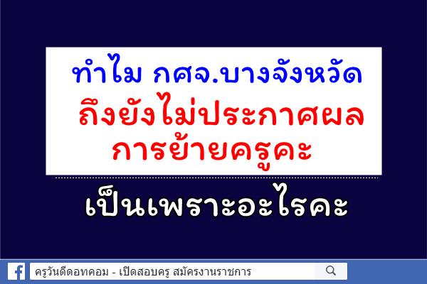 ทำไม กศจ.บางจังหวัด ถึงยังไม่ประกาศผลการย้ายครูคะ เป็นเพราะอะไรคะ