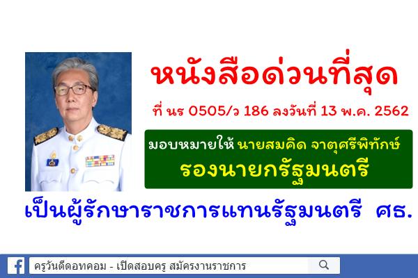 ด่วนที่สุด ที่ นร 0505/ว 186 มอบหมายให้นายสมคิด จาตุศรีพิทักษ์ รองนายกรัฐมนตรี รักษาราชการแทนรัฐมนตรี ศธ.