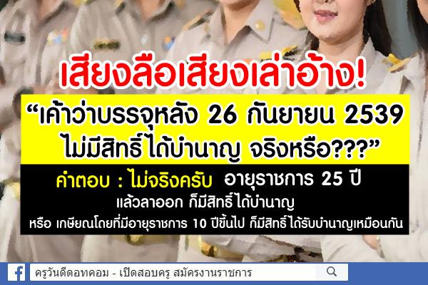 เสียงลือเสียงเล่าอ้าง! “เค้าว่าบรรจุหลัง 26 กันยายน 2539 ไม่มีสิทธิ์ได้บำนาญ จริงหรือ???”