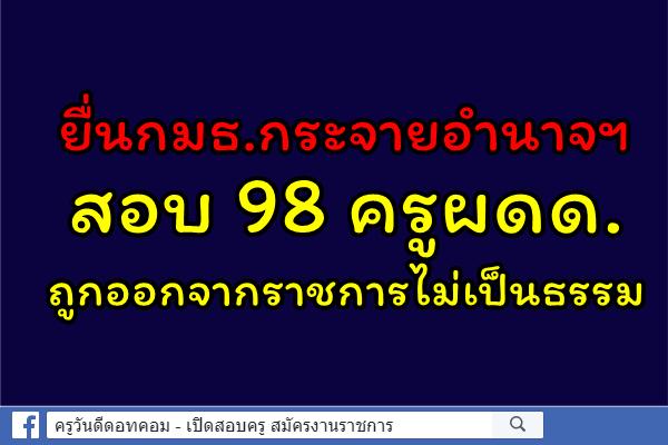 ยื่นกมธ.กระจายอำนาจฯสอบ 98 ครูผดด.ถูกออกจากราชการไม่เป็นธรรม