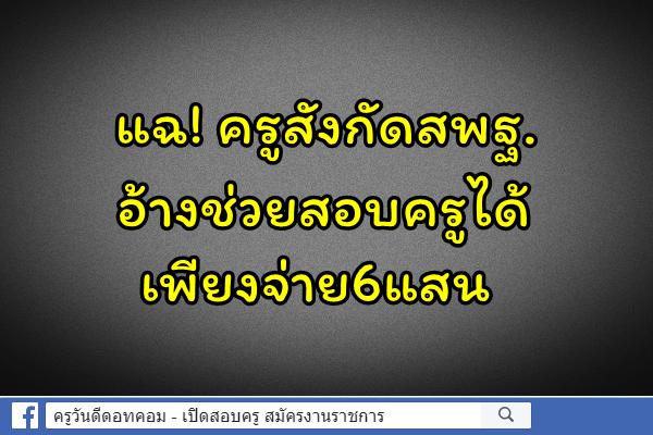 แฉ!ครูสังกัดสพฐ.อ้างช่วยสอบครูได้ เพียงจ่าย6แสน