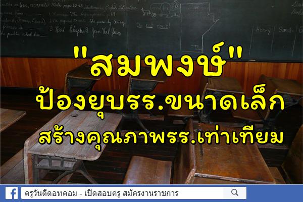 "สมพงษ์"ป้องยุบรร.ขนาดเล็ก-สร้างคุณภาพรร.เท่าเทียม