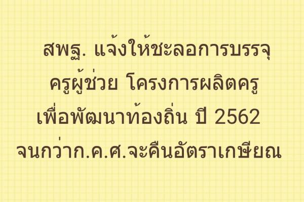 สพฐ. แจ้งให้ชะลอการบรรจุและแต่งตั้งครูผู้ช่วย โครงการผลิตครูเพื่อพัฒนาท้องถิ่น ปี 2562