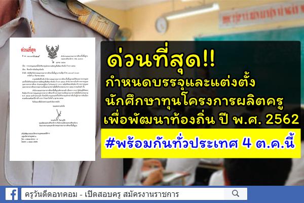 ด่วนที่สุด!! กำหนดบรรจุและแต่งตั้งนักศึกษาทุนโครงการผลิตครูเพื่อพัฒนาท้องถิ่น ปี พ.ศ. 2562