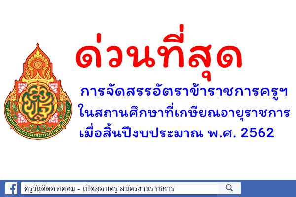 ด่วนที่สุด การจัดสรรอัตราข้าราชการครูฯ ในสถานศึกษาที่เกษียณอายุราชการเมื่อสิ้นปีงบประมาณ พ.ศ. 2562