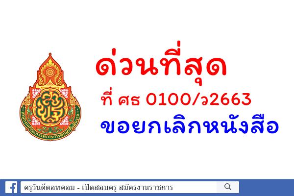 ด่วนที่สุด ที่ ศธ 0100/ว2663 ขอยกเลิกหนังสือ