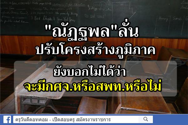 "ณัฏฐพล"ลั่นปรับโครงสร้างภูมิภาค ยังบอกไม่ได้ว่าจะมีกศจ.หรือสพท.หรือไม่ 