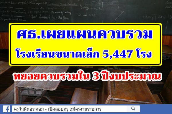 ศธ.เผยแผนควบรวมโรงเรียนขนาดเล็ก 5,447 โรง ทยอยควบรวมใน 3 ปีงบประมาณ