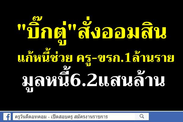 "บิ๊กตู่"สั่งออมสินแก้หนี้ช่วยครู-ขรก.1ล้านราย มูลหนี้6.2แสนล้าน