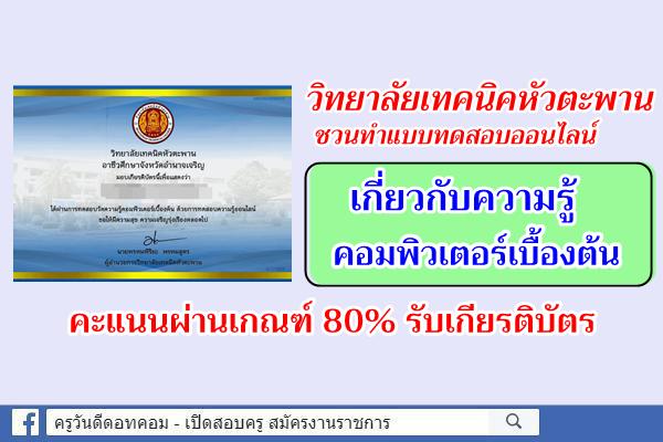 วิทยาลัยเทคนิคหัวตะพาน ชวนทำแบบทดสอบออนไลน์ เรื่องความรู้คอมพิวเตอร์เบื้องต้น ผ่าน 80% รับเกียรติบัตร