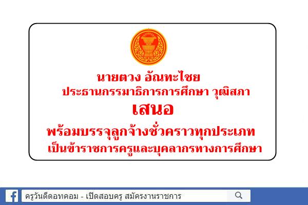 ประธาน กมธ.การศึกษา วุฒิสภา เสนอ พร้อมบรรจุลูกจ้างชั่วคราวทุกประเภท เป็นข้าราชการครูและบุคลากรทางการศึกษา