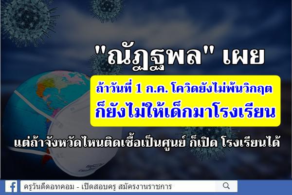 "ณัฏฐพล"เผยถ้าวันที่ 1 ก.ค. โควิดยังไม่พ้นวิกฤต  ก็ยังไม่ให้เด็กมารร.แต่ถ้าจังหวัดไหนติดเชื้อเป็นศูนย์ ก็เปิด