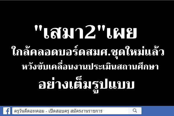 "เสมา2"เผยใกล้คลอดบอร์ดสมศ.ชุดใหม่แล้ว-ขับเคลื่อนงานประเมินสถานศึกษาอย่างเต็มรูปแบบ