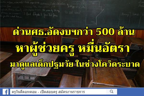 ด่วนศธ.อัดงบฯกว่า 500 ล้าน หาผู้ช่วยครู หมื่นอัตรา มาดูแลเด็กปฐมวัย ในช่วงโควิดระบาด 