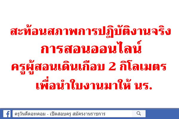 สะท้อนสภาพการปฏิบัติงานจริง การสอนออนไลน์ครูผู้สอนเดินเกือบ 2 กิโลเมตร เพื่อนำใบงานมาให้ นร.