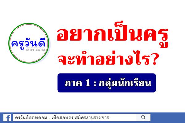 อยากเป็นครู จะทำอย่างไร? ภาค 1 : กลุ่มนักเรียน