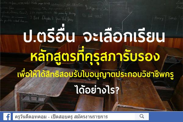 ป.ตรีอื่น จะเลือกเรียนหลักสูตรที่คุรุสภารับรองเพื่อให้ได้สิทธิสอบรับใบอนุญาตประกอบวิชาชีพครู หลักสูตรใดนั้น