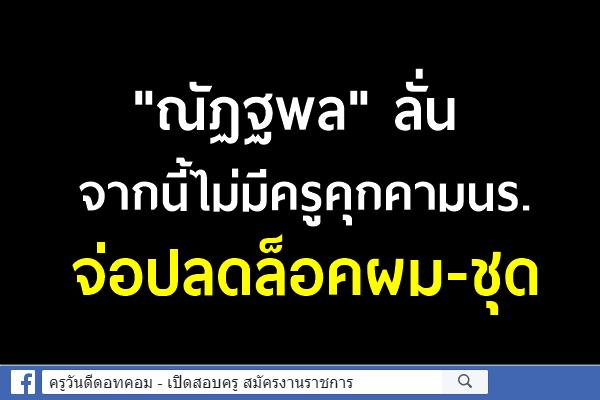 "ณัฏฐพล"ลั่นจากนี้ไม่มีครูคุกคามนร. จ่อปลดล็อคผม-ชุด