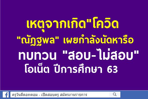 เหตุจากเกิด"โควิด "ณัฏฐพล" เผยกำลังนัดหารือทบทวน "สอบ-ไม่สอบ" โอเน็ต ปีการศึกษา 63 