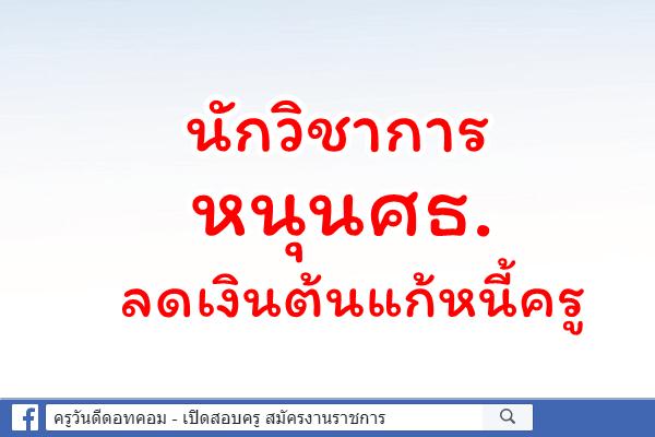 นักวิชาการหนุนศธ.ลดเงินต้นแก้หนี้ครู