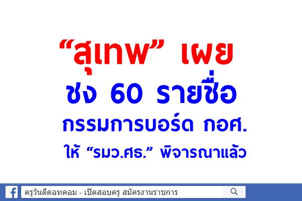 “สุเทพ” เผยชง 60 รายชื่อกรรมการบอร์ด กอศ. ให้ “รมว.ศธ.” พิจารณาแล้ว 