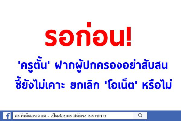 รอก่อน! 'ครูตั้น'ฝากผู้ปกครองอย่าสับสน ชี้ยังไม่เคาะยกเลิก'โอเน็ต'หรือไม่