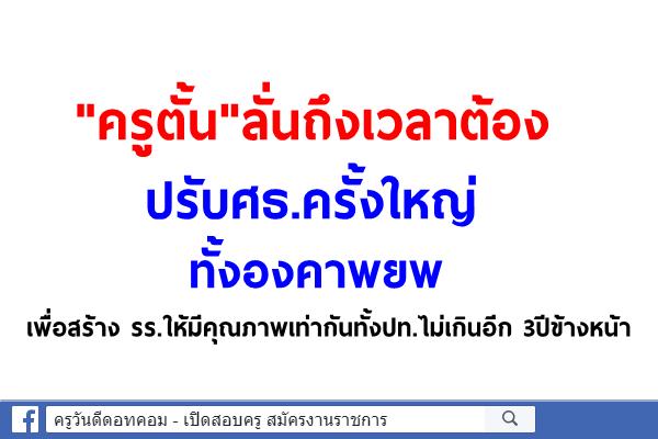 "ครูตั้น"ลั่นถึงเวลาต้อง ปรับศธ.ครั้งใหญ่ ทั้งองคาพยพ  เพื่อสร้าง รร.ให้มีคุณภาพเท่ากันทั้งปท.ไม่เกินอีก 3ปี