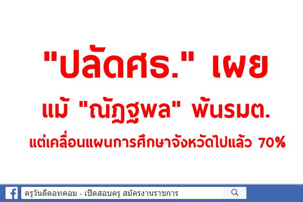 "ปลัดศธ."เผยแม้"ณัฏฐพล"พ้นรมต.แต่เคลื่อนแผนการศึกษาจังหวัดไปแล้ว 70%